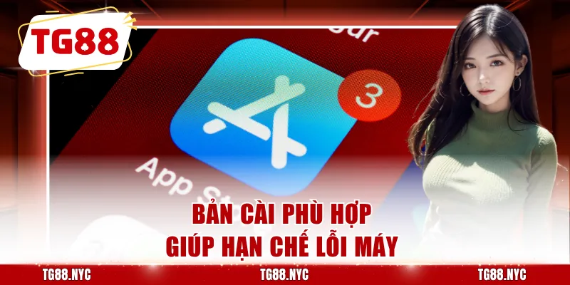 Bản cài phù hợp giúp hạn chế lỗi máy