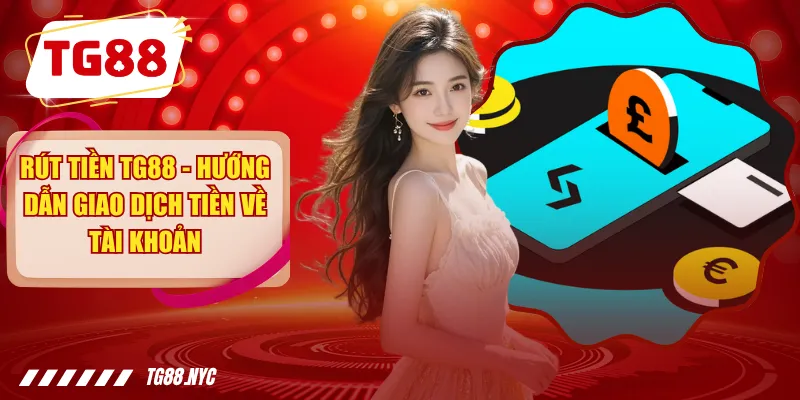 Rút Tiền TG88 - Hướng Dẫn Giao Dịch Tiền Về Tài Khoản
